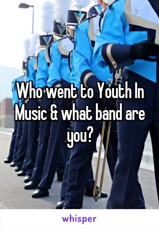 Who went to Youth In Music & what band are you?