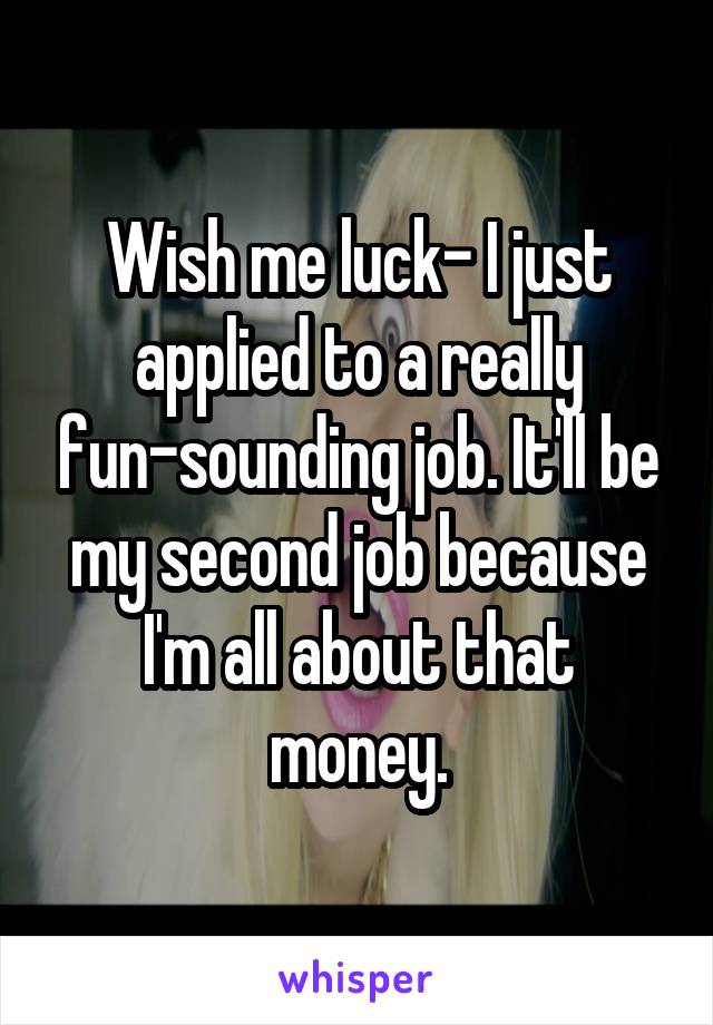 Wish me luck- I just applied to a really fun-sounding job. It'll be my second job because I'm all about that money.