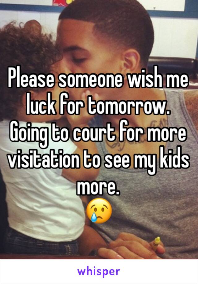 Please someone wish me luck for tomorrow. 
Going to court for more visitation to see my kids more. 
😢