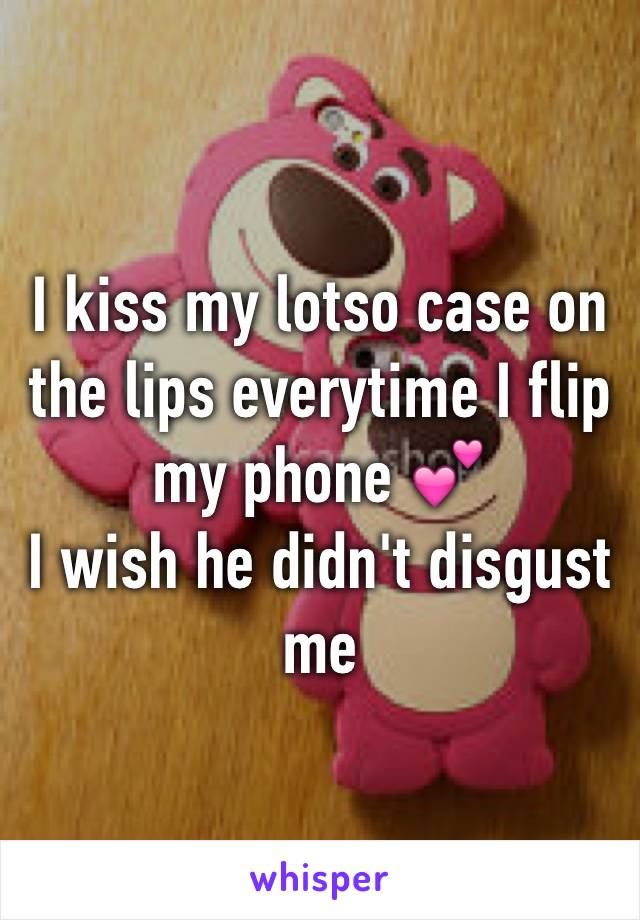 I kiss my lotso case on the lips everytime I flip my phone 💕
I wish he didn't disgust me