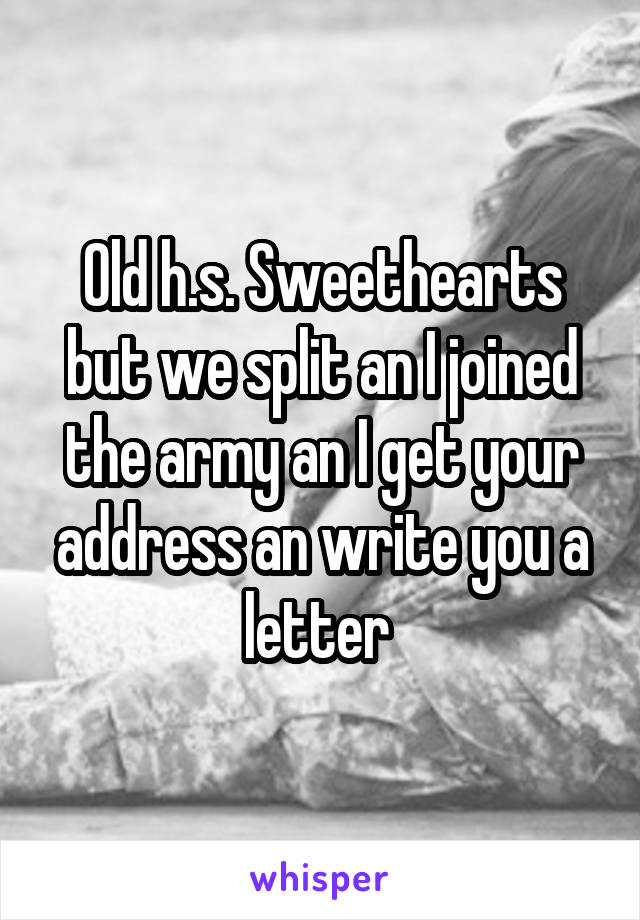 Old h.s. Sweethearts but we split an I joined the army an I get your address an write you a letter 