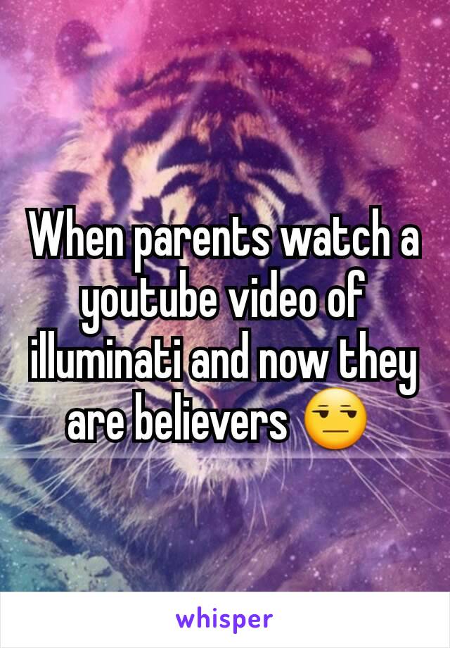 When parents watch a youtube video of illuminati and now they are believers 😒 
