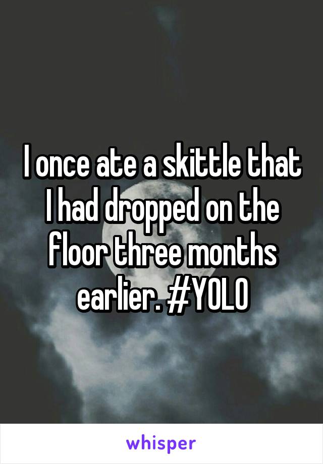 I once ate a skittle that I had dropped on the floor three months earlier. #YOLO