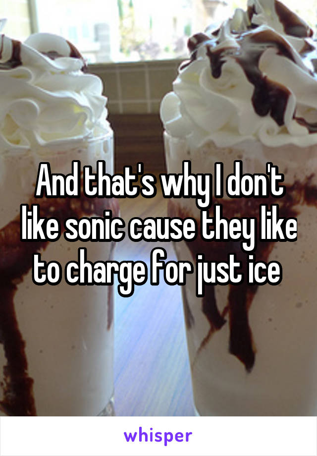 And that's why I don't like sonic cause they like to charge for just ice 