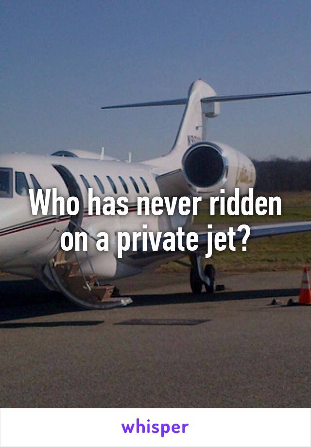Who has never ridden on a private jet?