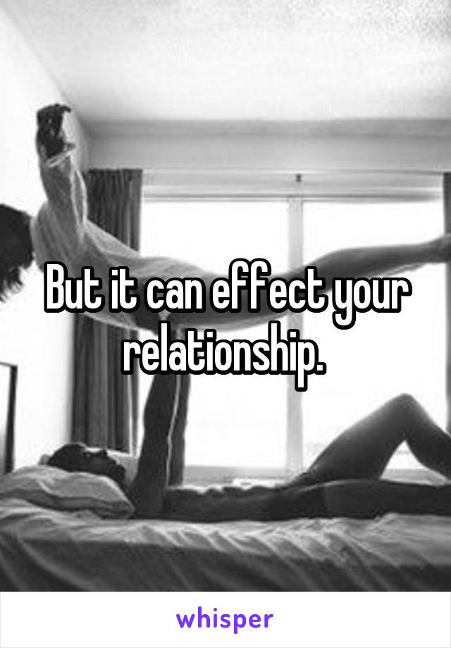 But it can effect your relationship. 