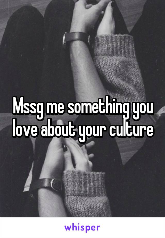 Mssg me something you love about your culture