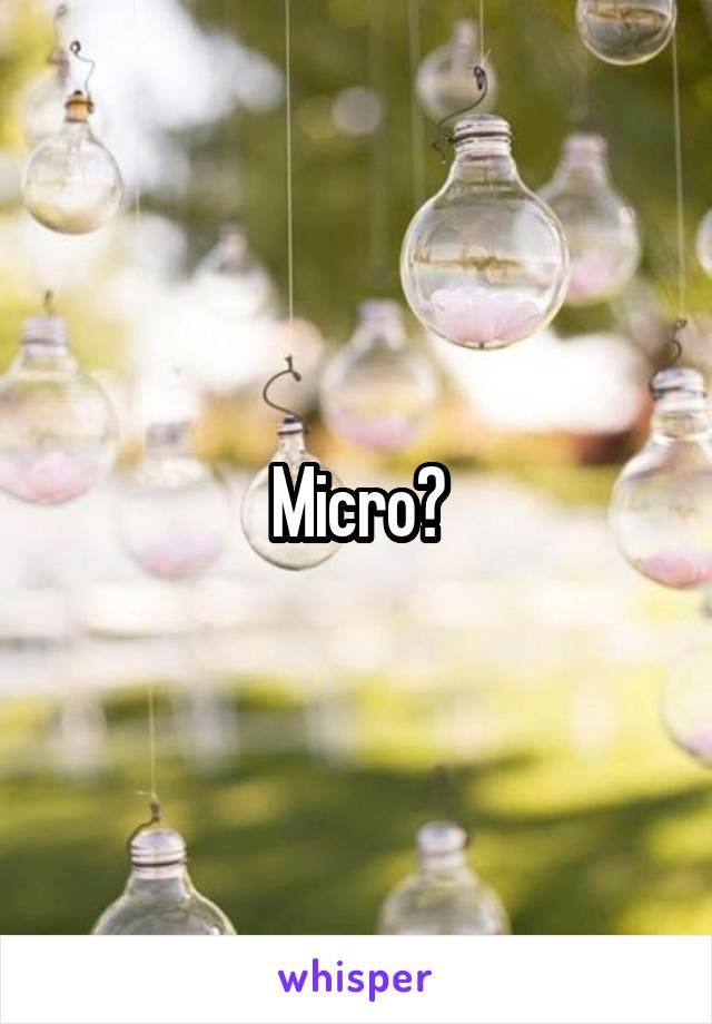 Micro?