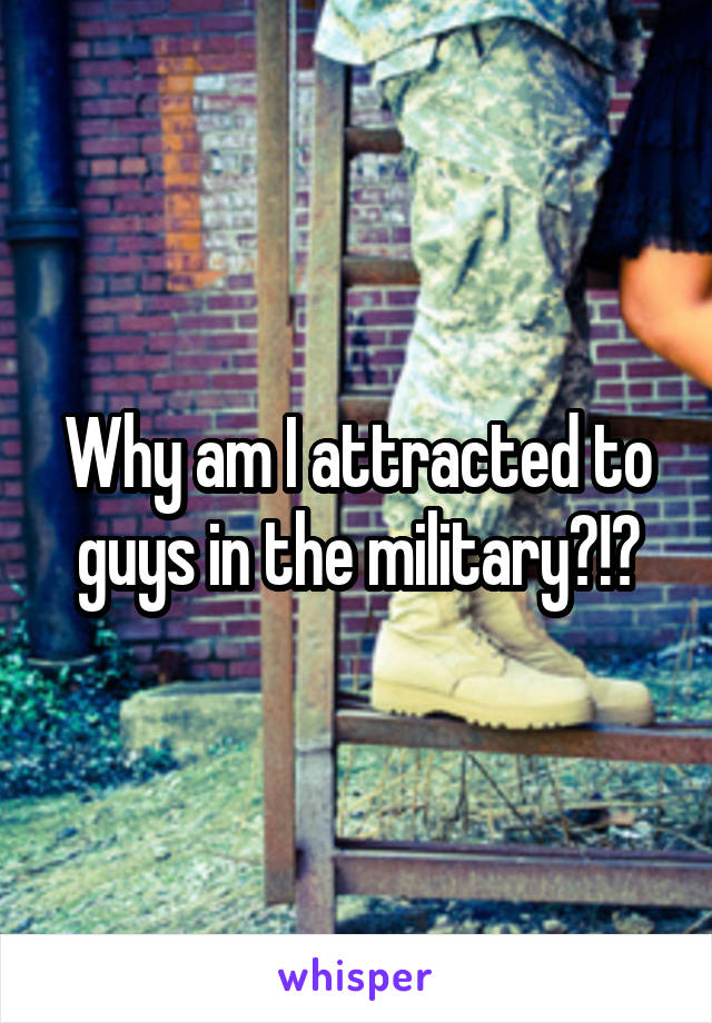 Why am I attracted to guys in the military?!?