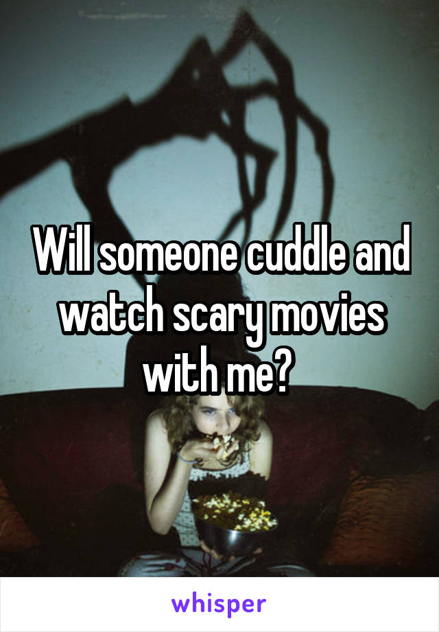 Will someone cuddle and watch scary movies with me? 
