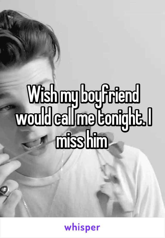 Wish my boyfriend would call me tonight. I miss him 