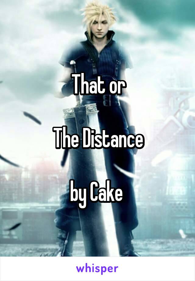 That or

The Distance

by Cake 