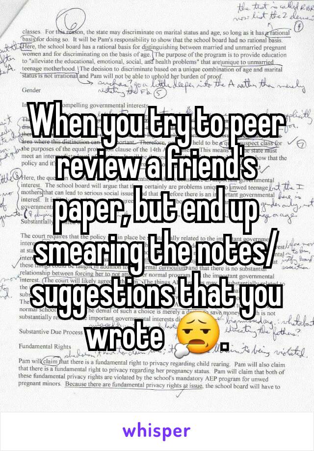 When you try to peer review a friend's paper, but end up smearing the notes/suggestions that you wrote 😧.