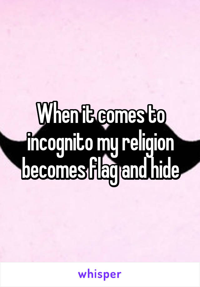 When it comes to incognito my religion becomes flag and hide