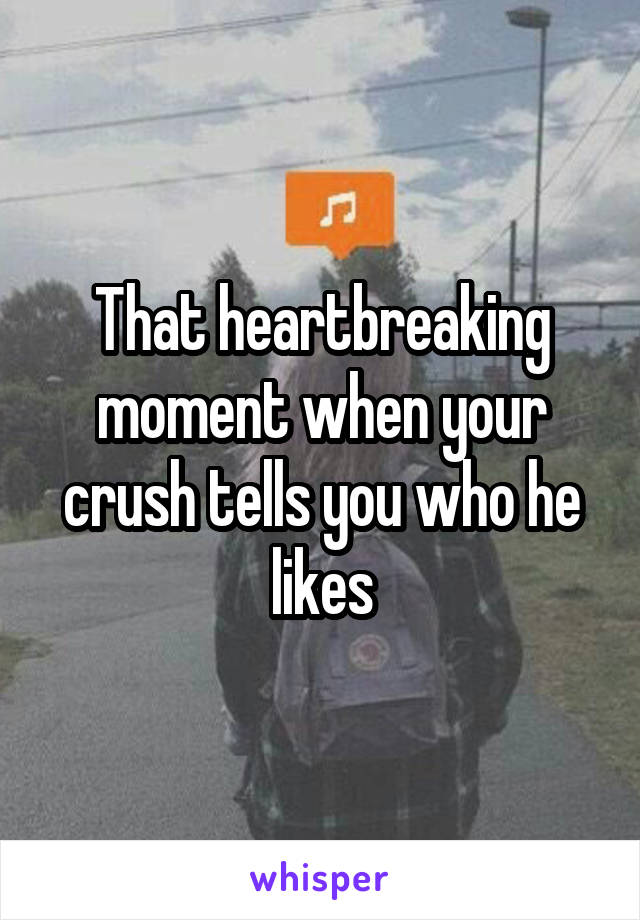 That heartbreaking moment when your crush tells you who he likes