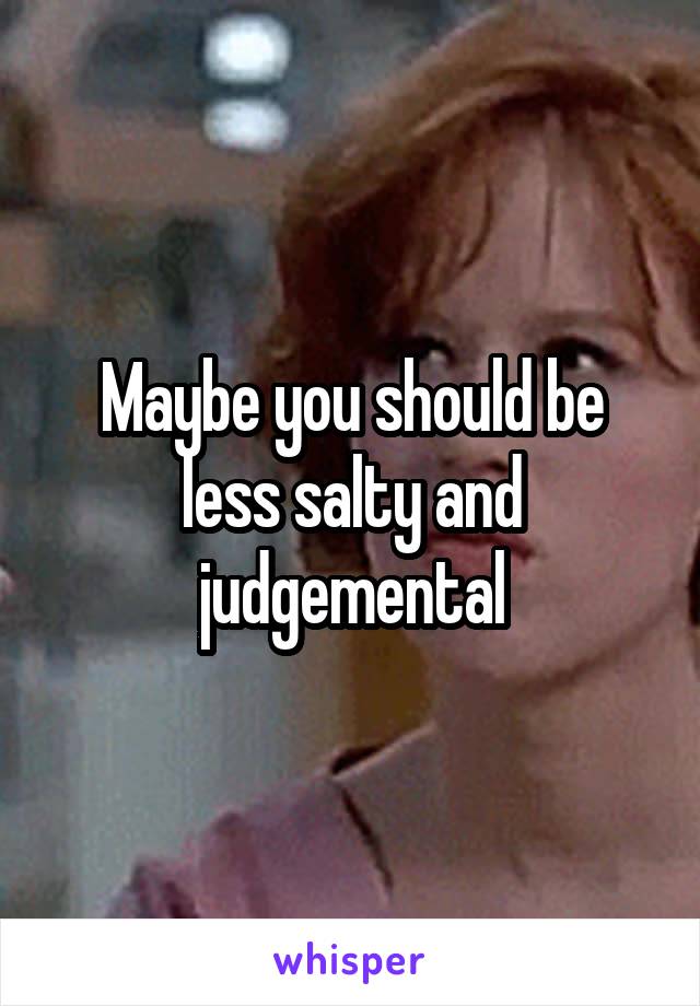Maybe you should be less salty and judgemental