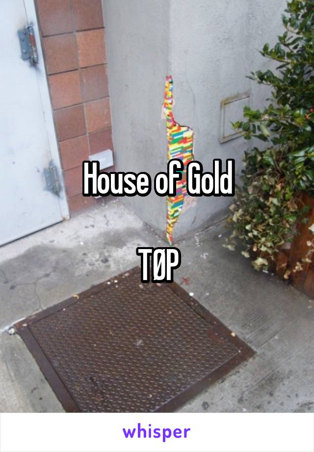 House of Gold

TØP