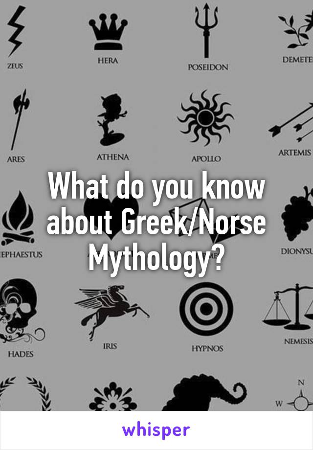 What do you know about Greek/Norse Mythology?