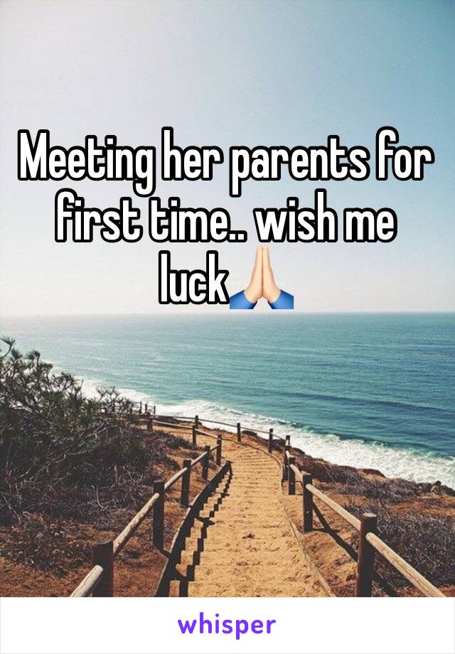 Meeting her parents for first time.. wish me luck🙏🏻