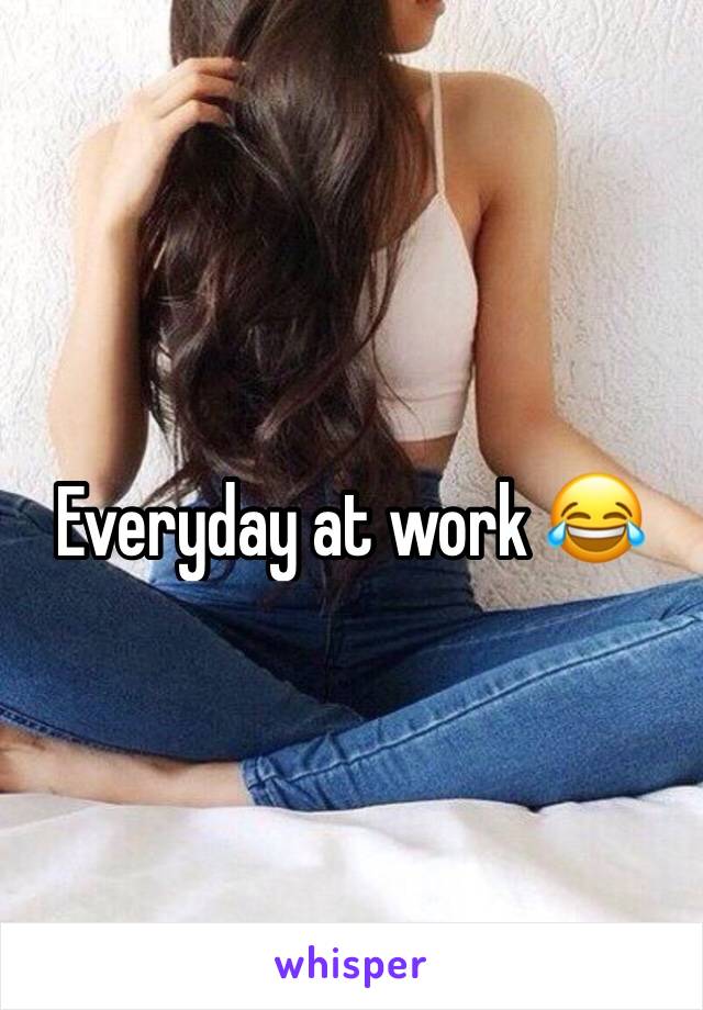 Everyday at work 😂