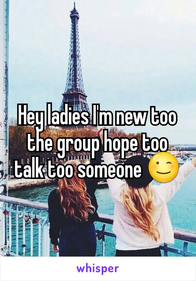 Hey ladies I'm new too the group hope too talk too someone 😉