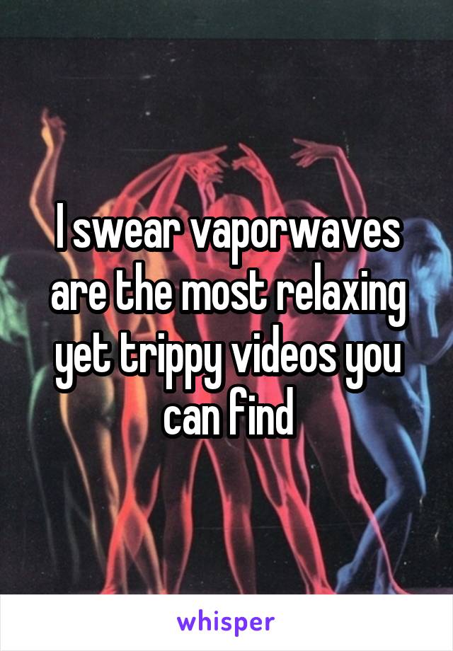I swear vaporwaves are the most relaxing yet trippy videos you can find