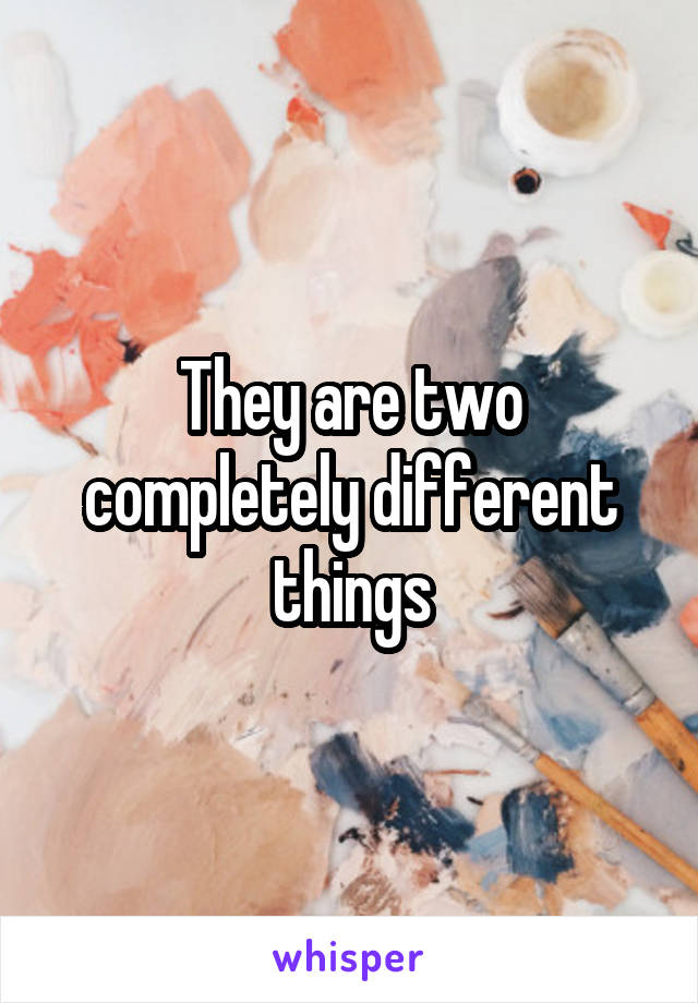 They are two completely different things