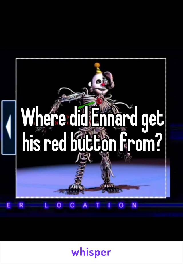 Where did Ennard get his red button from?