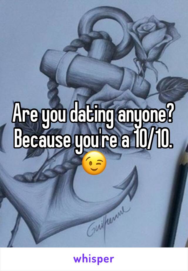 Are you dating anyone? Because you're a 10/10. 😉
