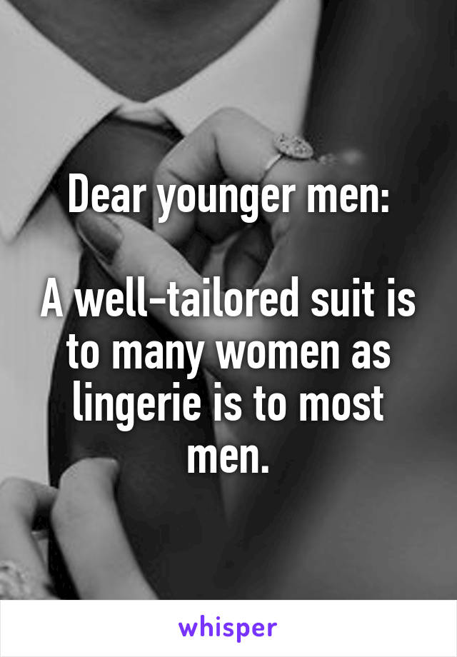 Dear younger men:

A well-tailored suit is to many women as lingerie is to most men.