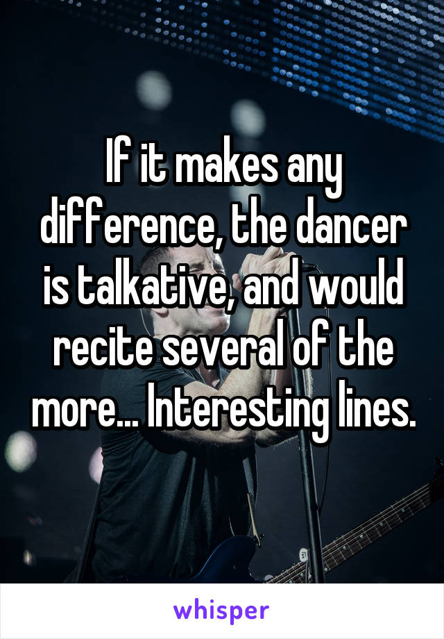 If it makes any difference, the dancer is talkative, and would recite several of the more... Interesting lines. 