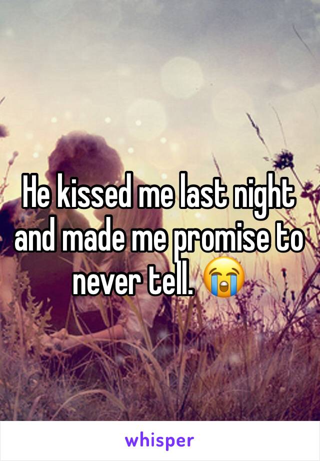 He kissed me last night and made me promise to never tell. 😭