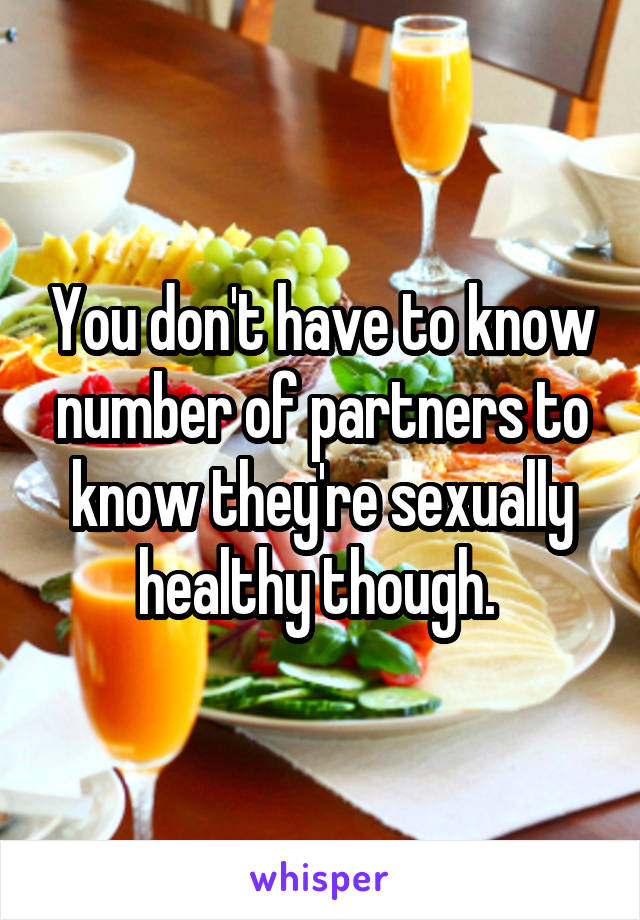 You don't have to know number of partners to know they're sexually healthy though. 