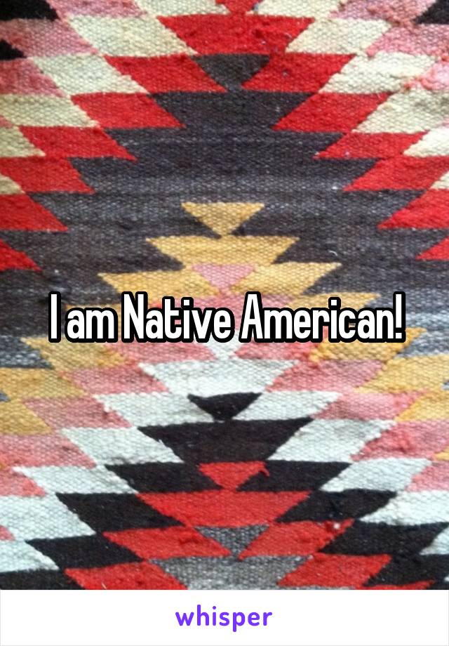 I am Native American!