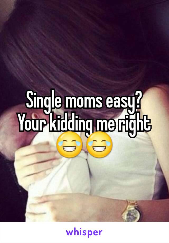 Single moms easy? Your kidding me right 😂😂
