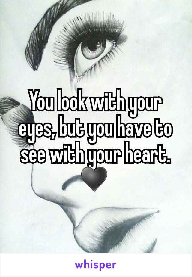 You look with your eyes, but you have to see with your heart. ♥ 