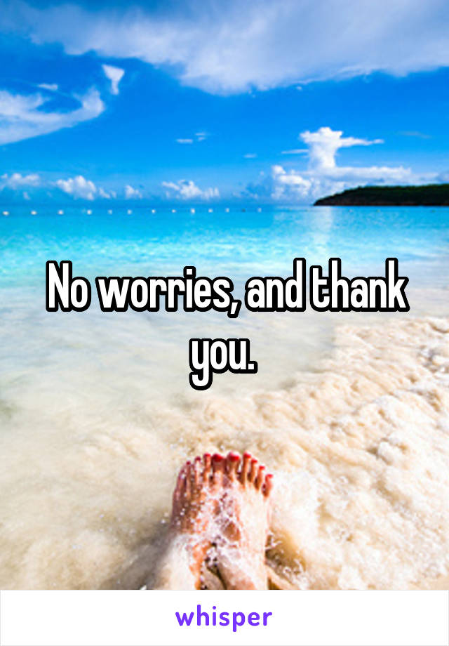 No worries, and thank you. 