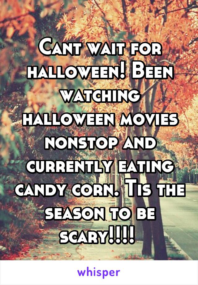 Cant wait for halloween! Been watching halloween movies nonstop and currently eating candy corn. Tis the season to be scary!!!! 