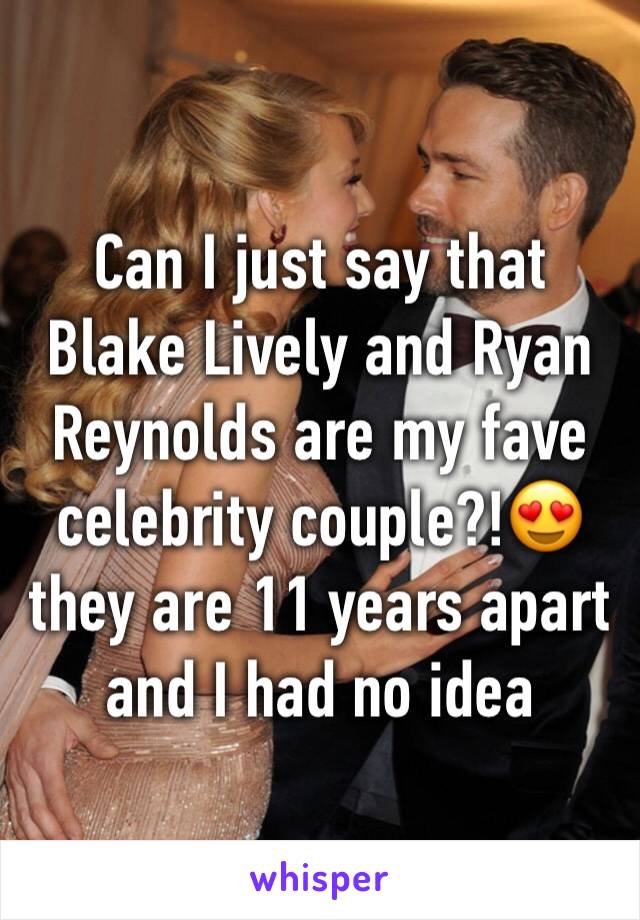 Can I just say that Blake Lively and Ryan Reynolds are my fave celebrity couple?!😍 they are 11 years apart and I had no idea