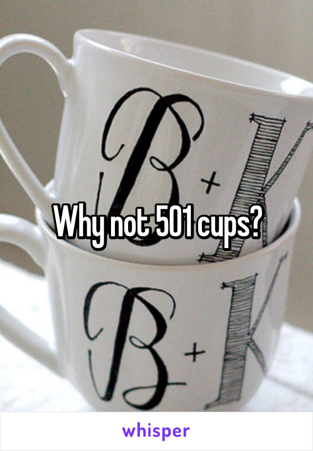 Why not 501 cups?