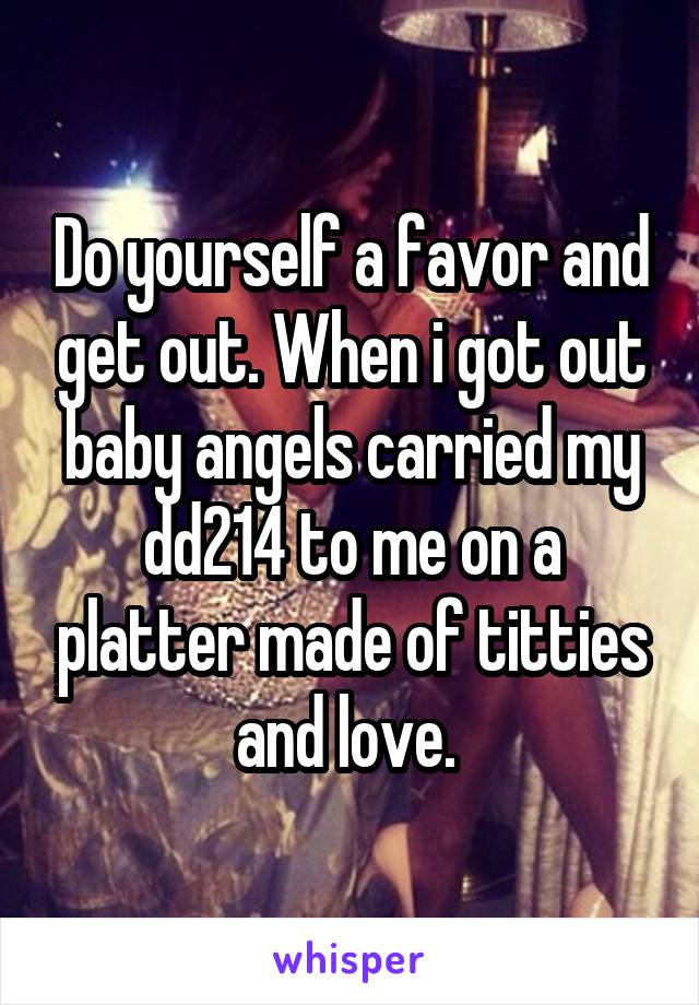 Do yourself a favor and get out. When i got out baby angels carried my dd214 to me on a platter made of titties and love. 
