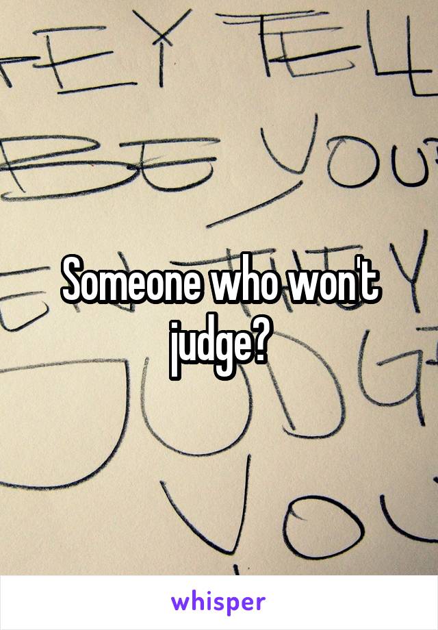 Someone who won't judge?