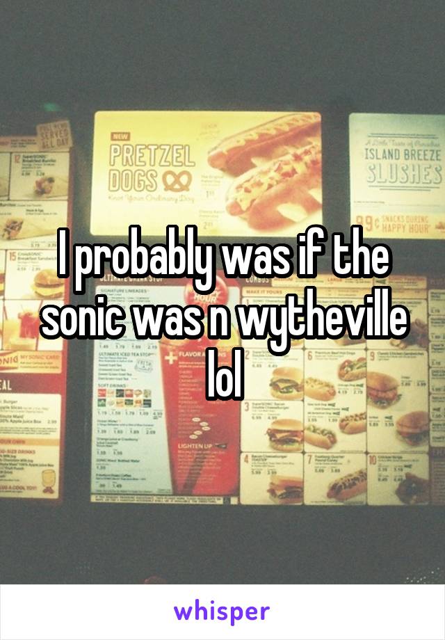 I probably was if the sonic was n wytheville lol