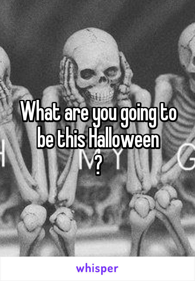 What are you going to be this Halloween
?