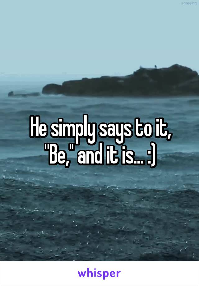 He simply says to it, "Be," and it is... :)