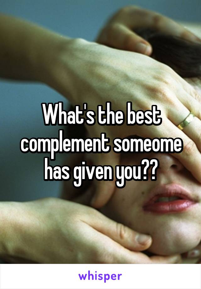 What's the best complement someome has given you??