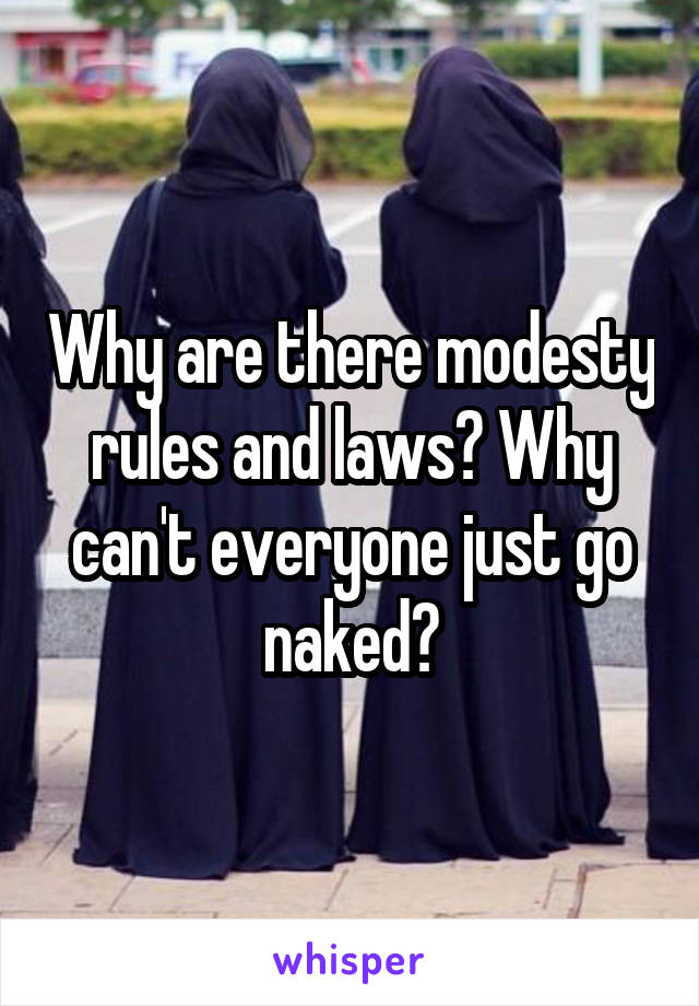 Why are there modesty rules and laws? Why can't everyone just go naked?
