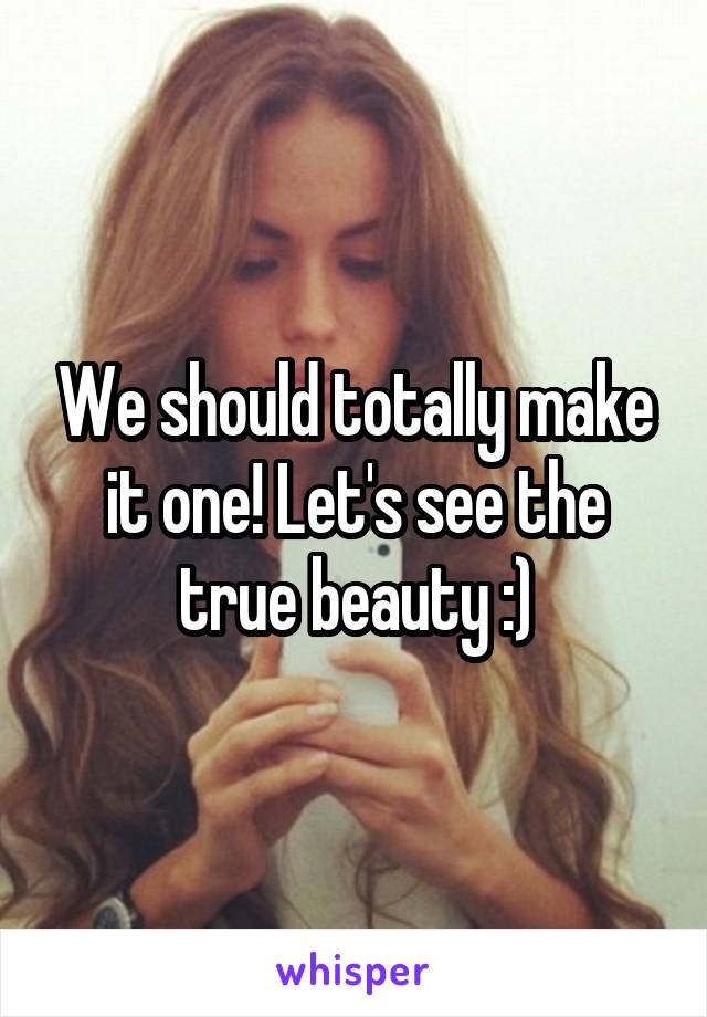 We should totally make it one! Let's see the true beauty :)