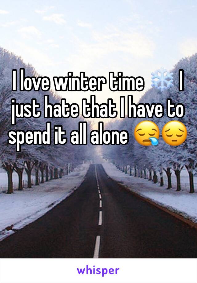 I love winter time ❄️ I just hate that I have to spend it all alone 😪😔

