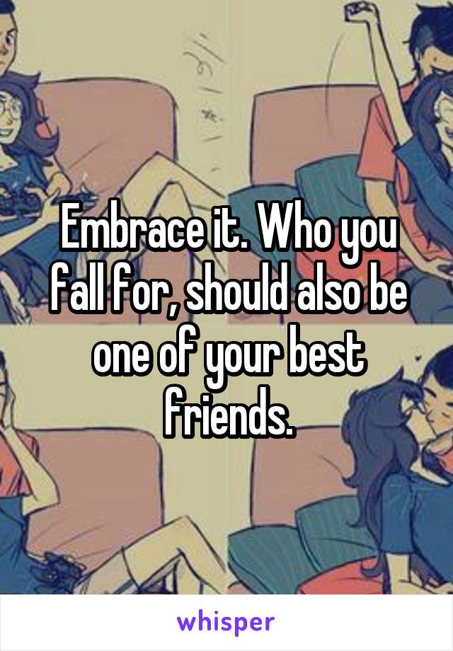 Embrace it. Who you fall for, should also be one of your best friends.